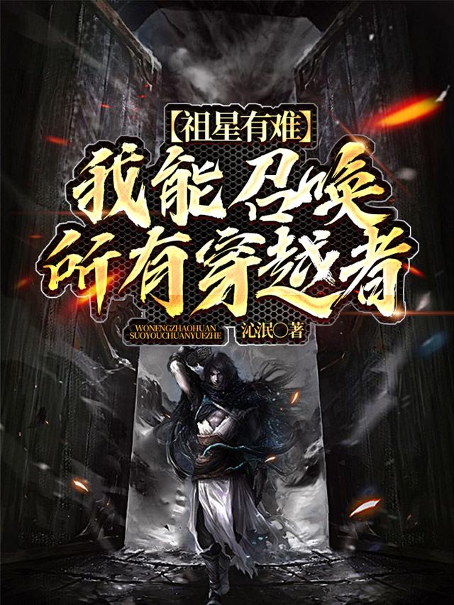 完整版《祖星有难：我能召唤所有穿越者》全文阅读-经典文学