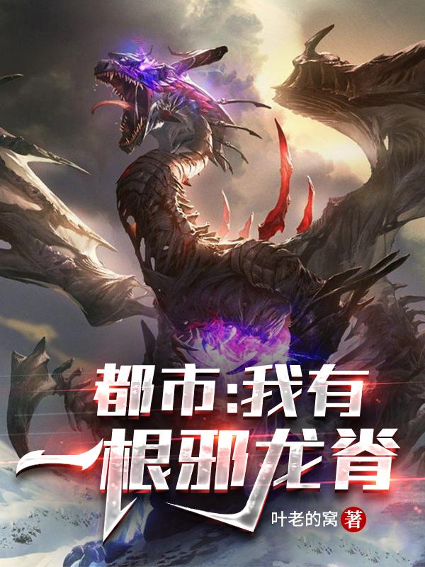 完整版《都市：我有一根邪龙脊》在线免费阅读-经典文学