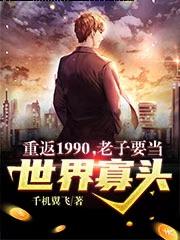 完整版《重返1990，老子要当世界寡头》免费阅读