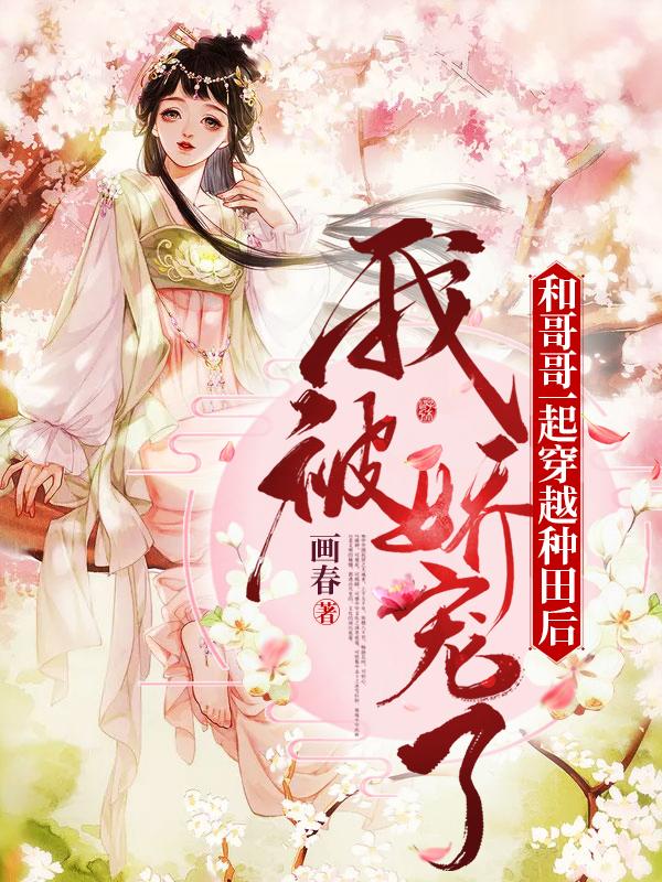 完整版《和哥哥一起穿越种田后我被娇宠了》章节目录在线阅读