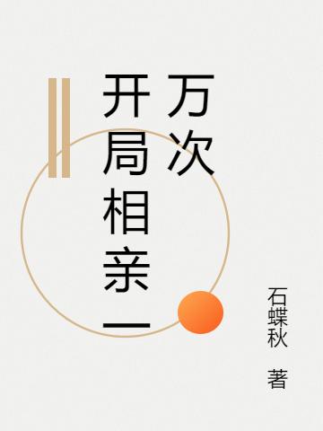 开局相亲一万次小说免费资源，开局相亲一万次在线阅读