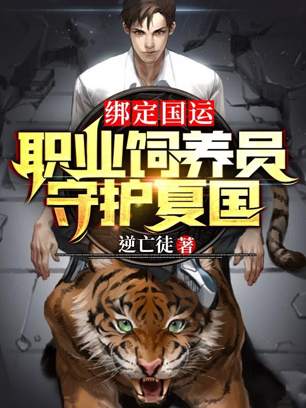小说《绑定国运：职业饲养员，守护夏国》在线全文阅读