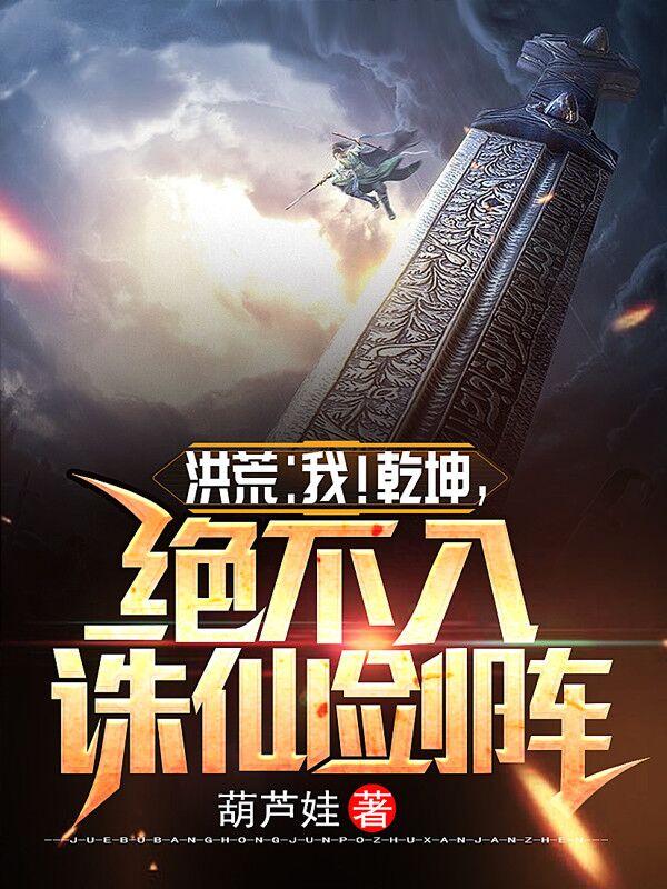 洪荒：我！乾坤，绝不入诛仙剑阵葫芦娃，洪荒：我！乾坤，绝不入诛仙剑阵小说免费阅读-瑞奇文学