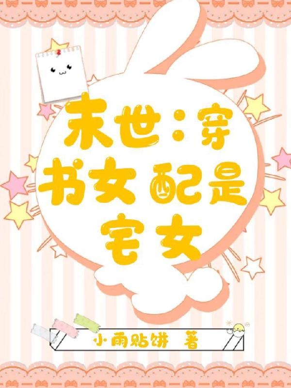 末世：穿书女配是宅女小雨贴饼，末世：穿书女配是宅女小说免费阅读