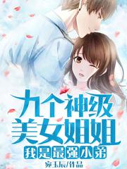 九个神级美女姐姐：我是最强小弟最新章节，九个神级美女姐姐：我是最强小弟免费阅读