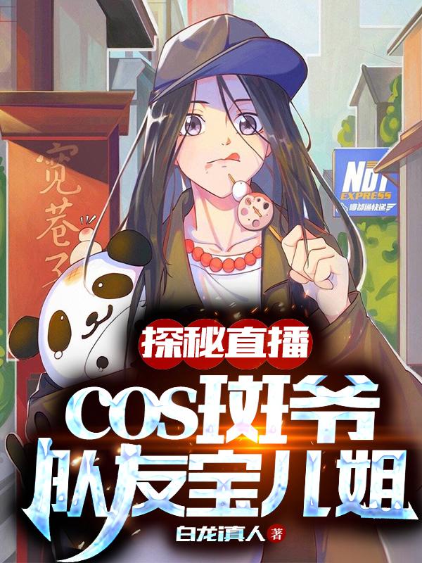 探秘直播cos斑爷、队友宝儿姐（鹤翼王胖子）在线免费阅读-美文小说