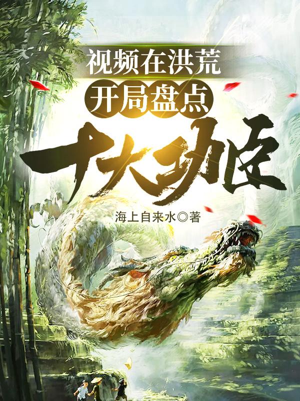 视频在洪荒：开局盘点十大功臣！后羿陆压前辈，视频在洪荒：开局盘点十大功臣！小说免费阅读