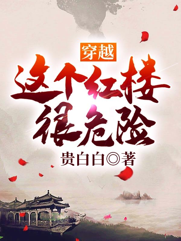 穿越：这个红楼很危险最新章节，穿越：这个红楼很危险全文在线阅读