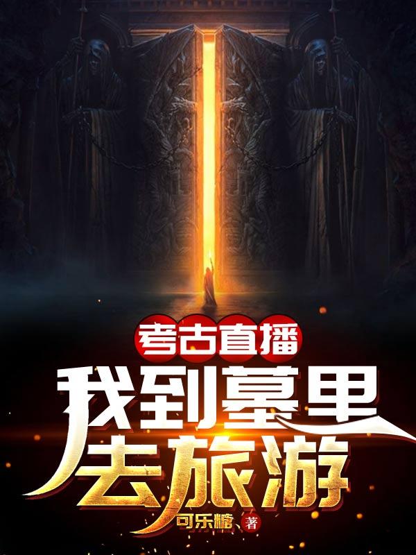 小说《考古直播：我到墓里去旅游》在线全文阅读