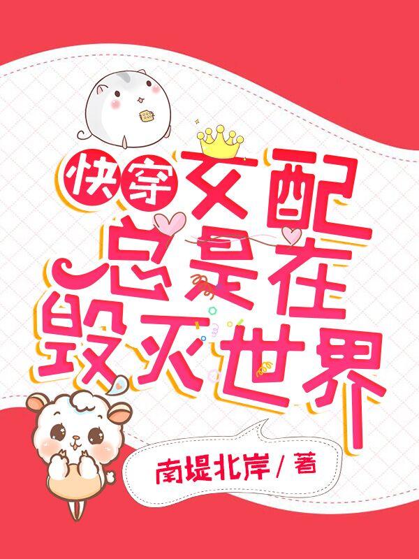 快穿：女配总是在毁灭世界小说，快穿：女配总是在毁灭世界白羽宁氏宁昕沈时谨