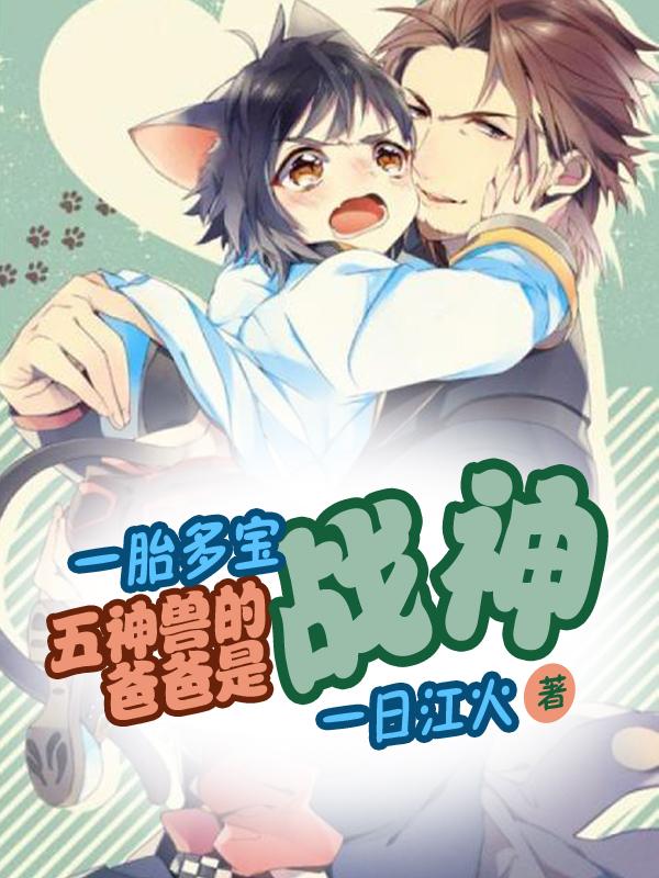 小说《一胎多宝：五神兽的爸爸是战神》全文免费阅读