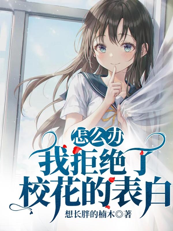 已完结小说《怎么办，我拒绝了校花的表白》全章节在线阅读