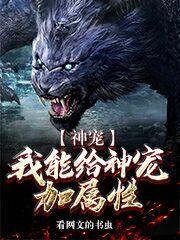 完整版《神宠：我能给神宠加属性》章节目录在线阅读