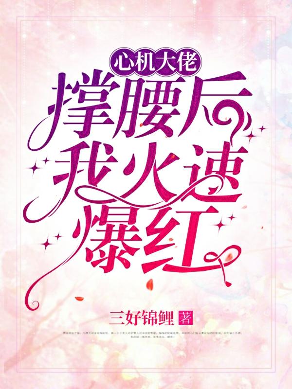 心机大佬撑腰后我火速爆红