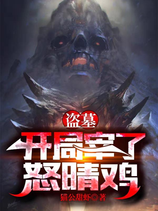 小说《盗墓：开局宰了怒晴鸡》全文免费阅读-侠客文学