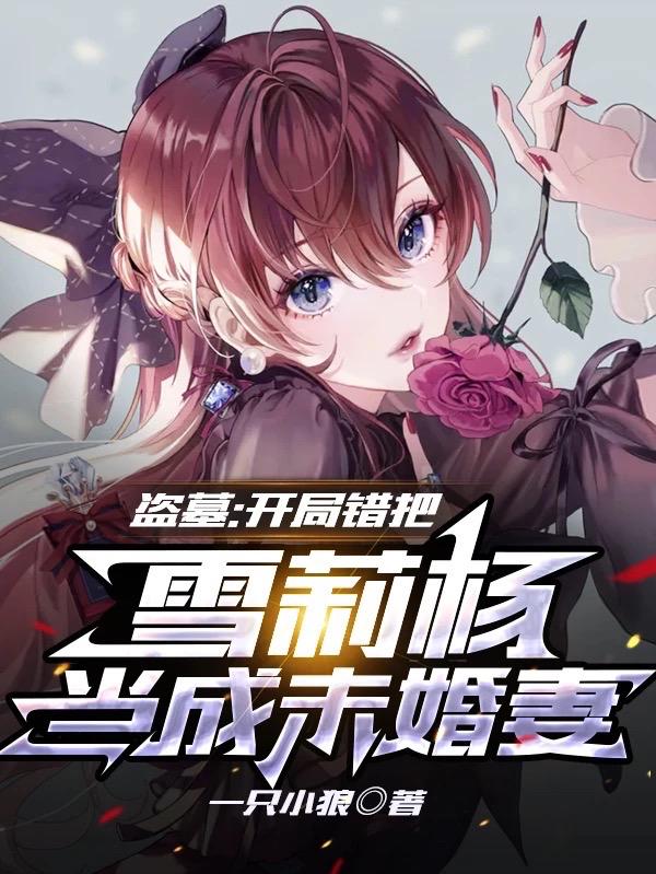 盗墓：开局错把雪莉杨当成未婚妻最新章节，盗墓：开局错把雪莉杨当成未婚妻免费阅读-美文小说