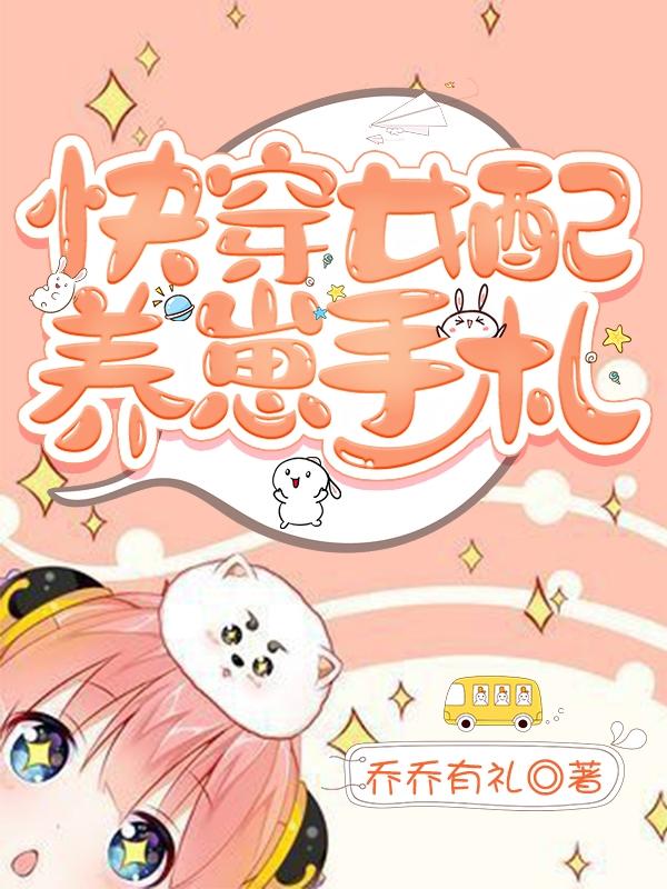 已完结小说《快穿女配养崽手札》全文免费阅读