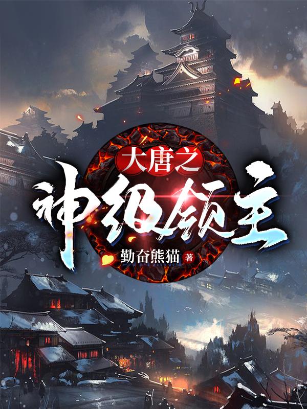 大唐之神级领主勤奋熊猫，大唐之神级领主小说免费阅读-瑞奇文学