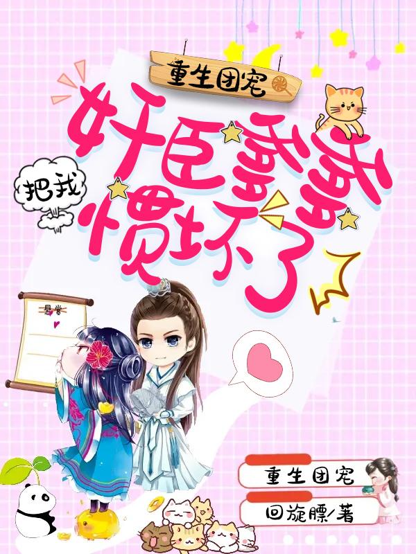 小说《重生团宠，奸臣爹爹把我惯坏了》全文阅读