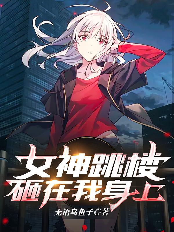 女神跳楼砸在我身上小说，女神跳楼砸在我身上免费阅读