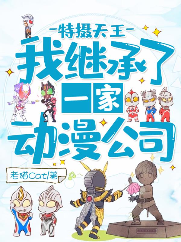 小说《特摄天王：我继承了一家动漫公司》全文免费阅读