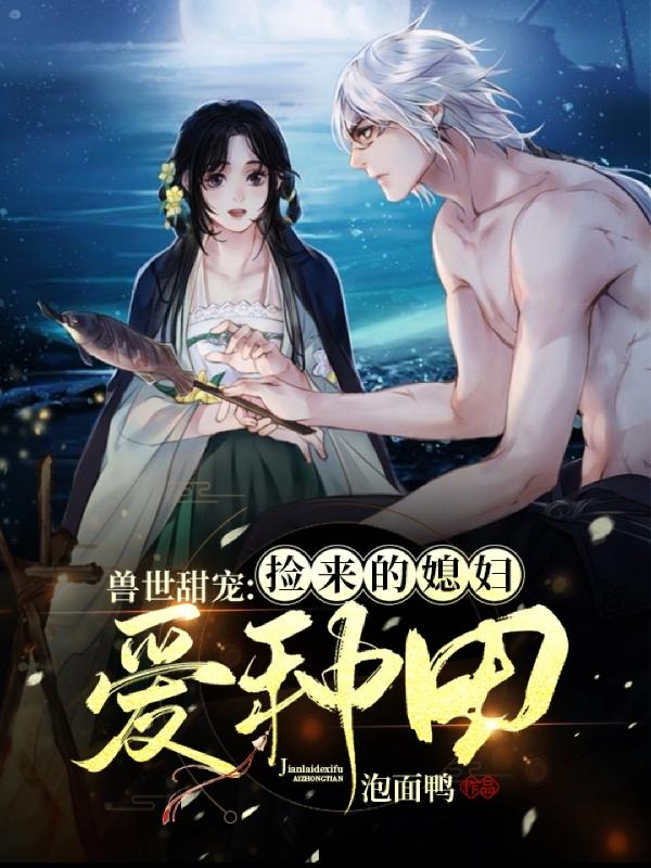 完整版《兽世甜宠：捡来的媳妇爱种田》全文阅读