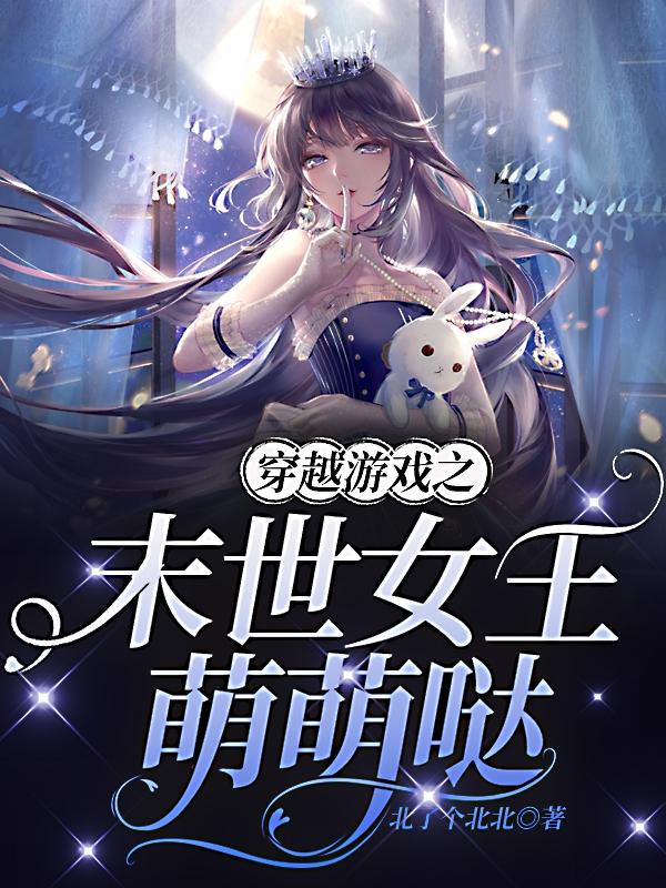 穿越游戏之末世女王萌萌哒小说免费资源，穿越游戏之末世女王萌萌哒在线阅读