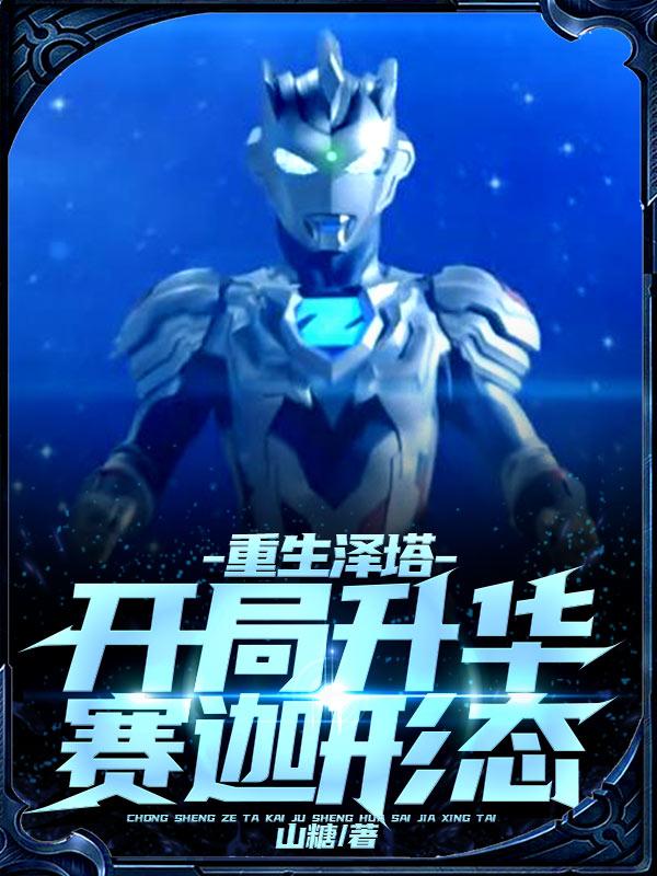 《重生泽塔，开局升华赛迦形态！》全集免费在线阅读（遥辉格利扎奥特曼怪兽）