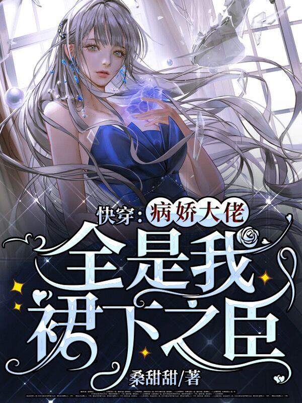 完整版《快穿：病娇大佬全是我裙下之臣》在线免费阅读