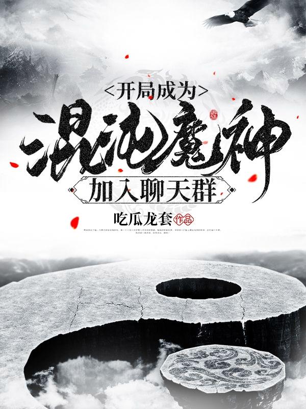 小说《开局成为混沌魔神加入聊天群》在线全文阅读