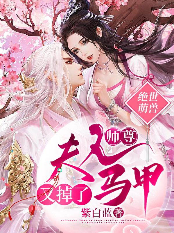 绝世萌兽:师尊,夫人马甲又掉了