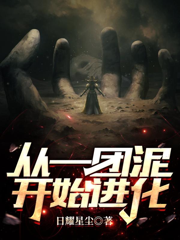 从一团泥开始进化最新章节，从一团泥开始进化全文在线阅读-优文网