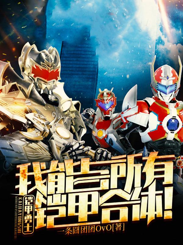 铠甲勇士：我能与所有铠甲合体！小说免费资源，铠甲勇士：我能与所有铠甲合体！在线阅读