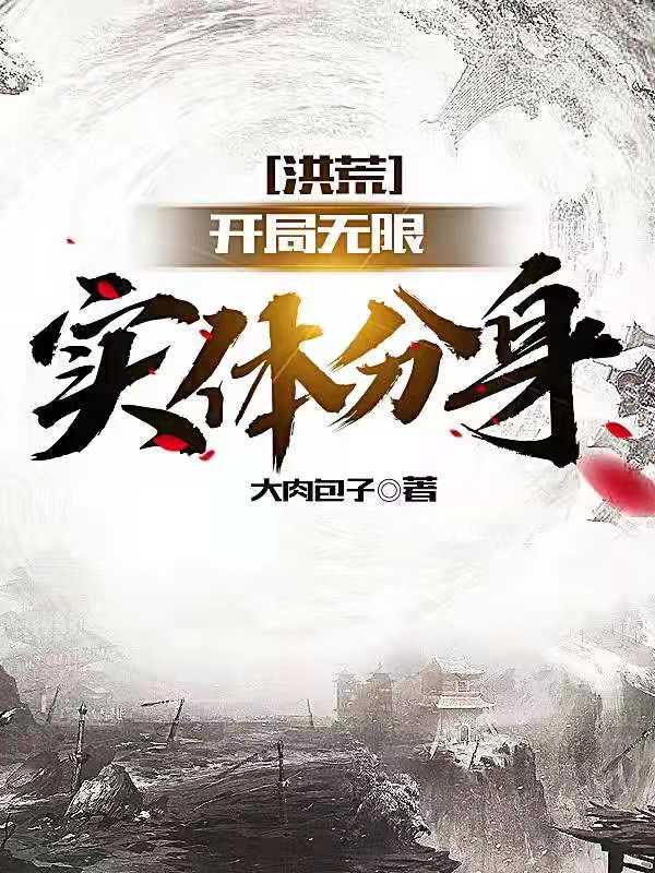 洪荒：开局无限实体分身大肉包子，洪荒：开局无限实体分身小说免费阅读