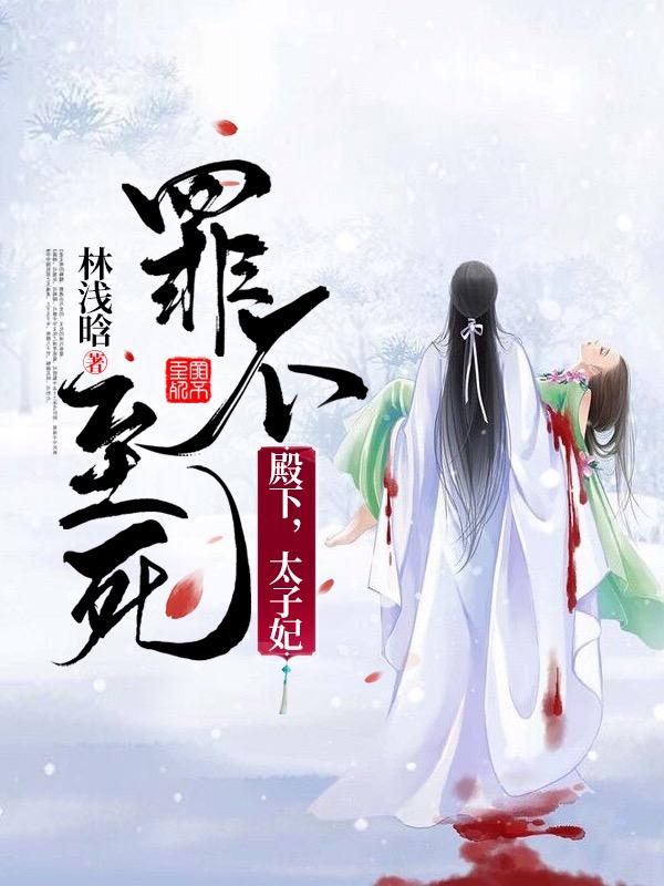 殿下，太子妃罪不至死林浅晗，殿下，太子妃罪不至死小说免费阅读