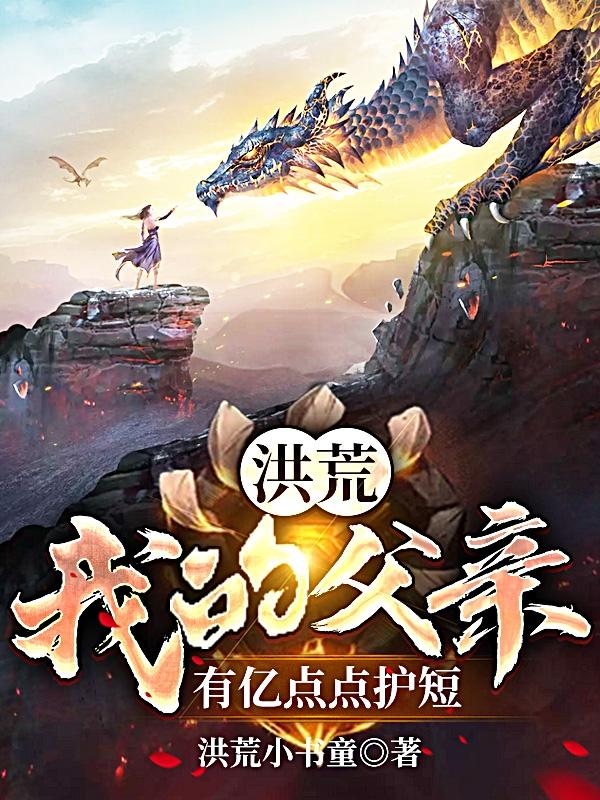 小说《洪荒:我的父亲有亿点点护短》在线全文阅读-优文网