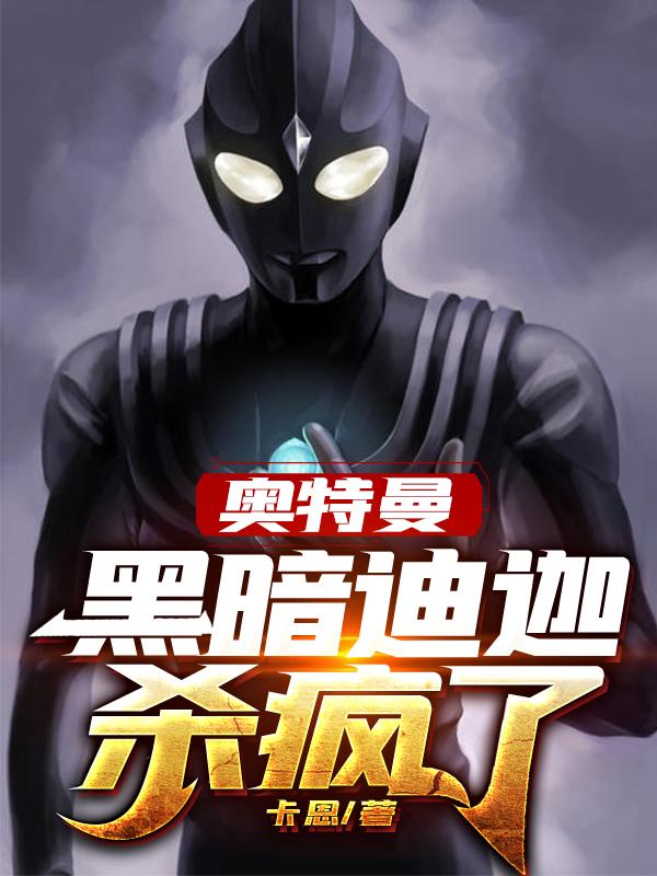 奥特曼：黑暗迪迦杀疯了卡恩，奥特曼：黑暗迪迦杀疯了小说免费阅读