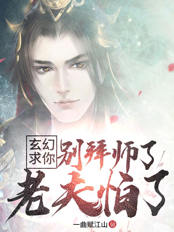 已完结小说《玄幻：求你别拜师了，老夫怕了》最新章节