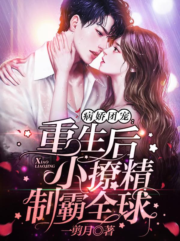 病娇团宠:重生后小撩精制霸全球
