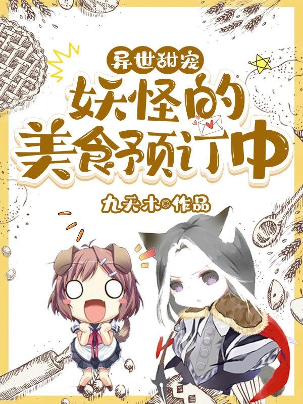 异世甜宠：妖怪的美食预定中小说阅读，异世甜宠：妖怪的美食预定中完整版