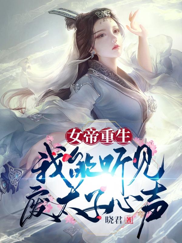 女帝重生:我能听见废太子心声!