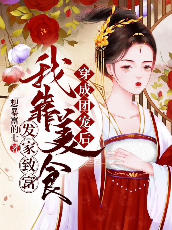 穿成团宠后：我靠美食发家致富小说阅读，穿成团宠后：我靠美食发家致富完整版