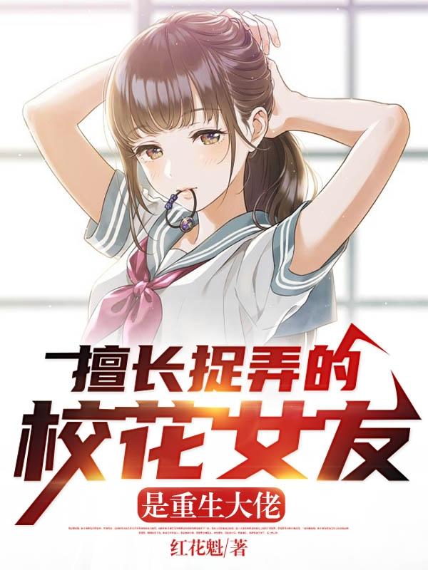 擅长捉弄的校花女友是重生大佬