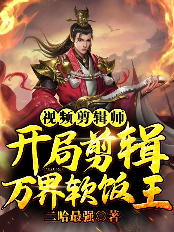 视频剪辑师:开局剪辑万界软饭王