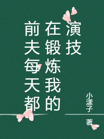 前夫每天都在锻炼我的演技