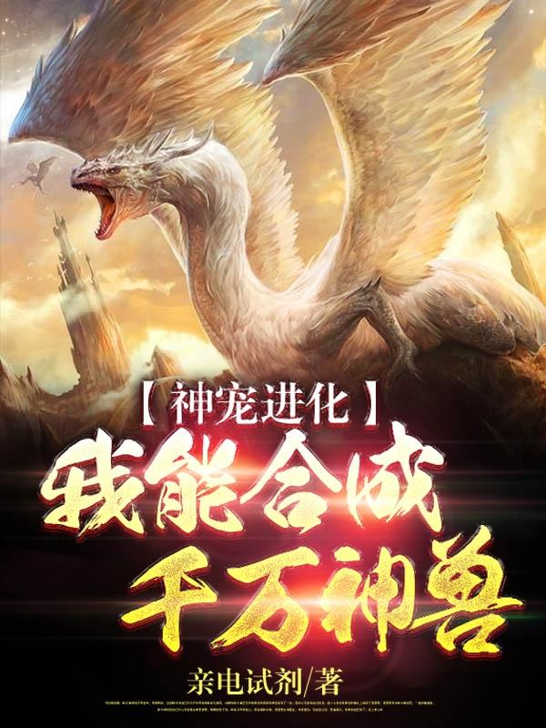 神宠进化：我能合成千万神兽最新章节，神宠进化：我能合成千万神兽免费阅读-瑞奇文学