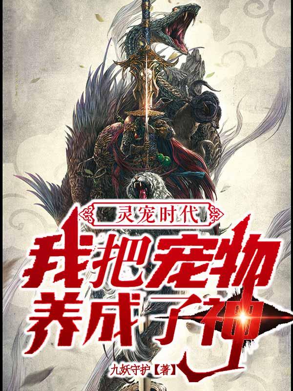 灵宠时代：我把宠物养成了神九妖守护小说免费阅读-美文小说