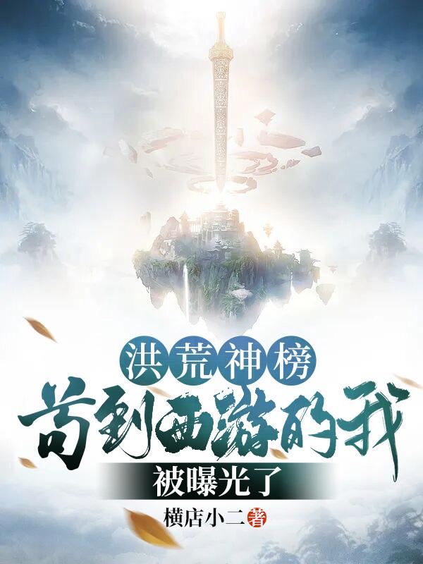 小说《洪荒神榜：苟到西游的我被曝光了》全文免费阅读