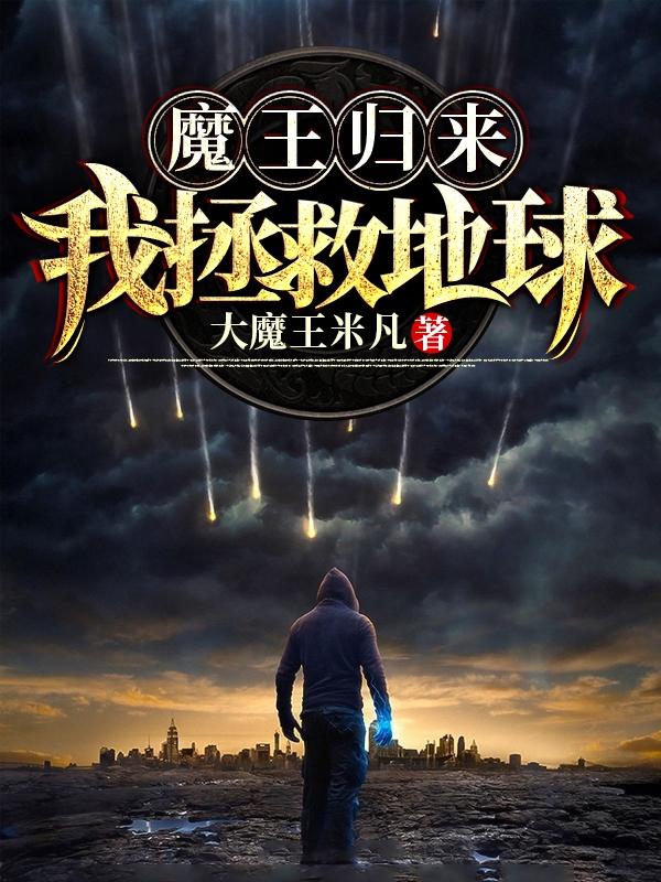 已完结小说《魔王归来，我拯救地球》全文免费阅读-经典文学