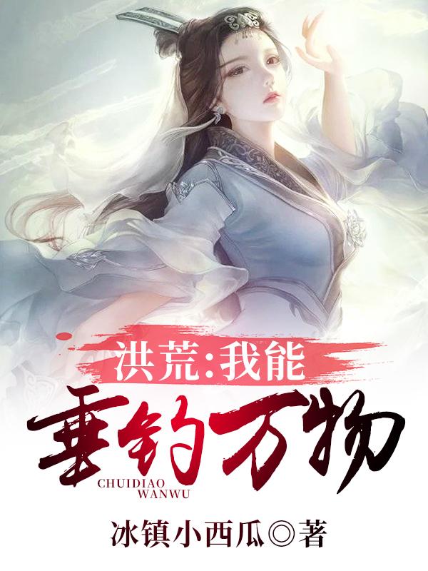 完整版《洪荒：我能垂钓万物》章节目录在线阅读